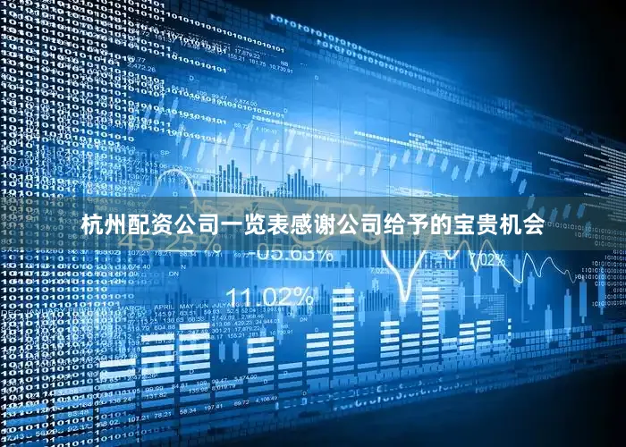 杭州配资公司一览表感谢公司给予的宝贵机会