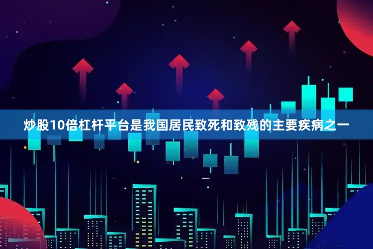 炒股10倍杠杆平台是我国居民致死和致残的主要疾病之一