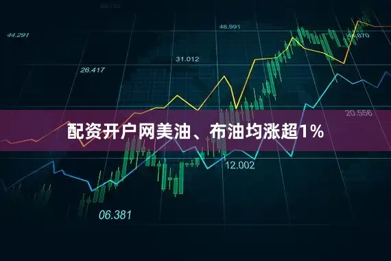 配资开户网美油、布油均涨超1%