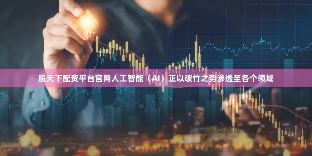 股天下配资平台官网人工智能（AI）正以破竹之势渗透至各个领域