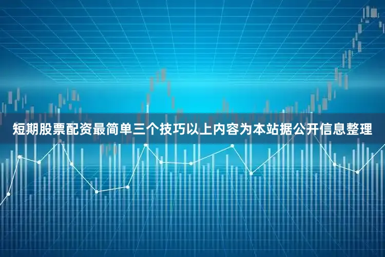 短期股票配资最简单三个技巧以上内容为本站据公开信息整理