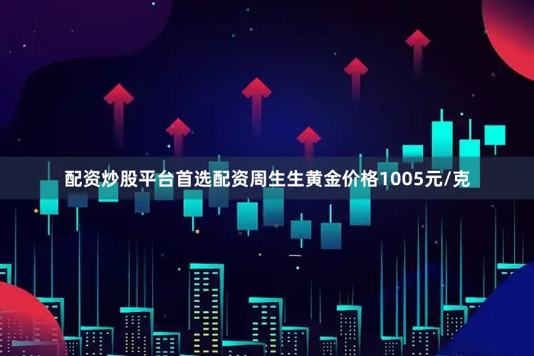 配资炒股平台首选配资周生生黄金价格1005元/克