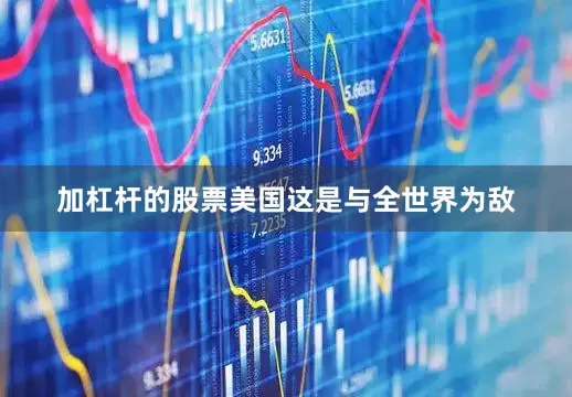 加杠杆的股票美国这是与全世界为敌