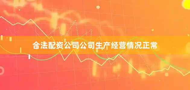 合法配资公司公司生产经营情况正常